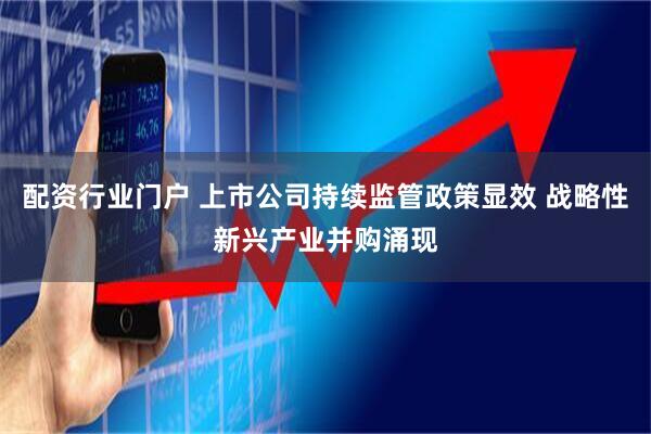 配资行业门户 上市公司持续监管政策显效 战略性新兴产业并购涌现