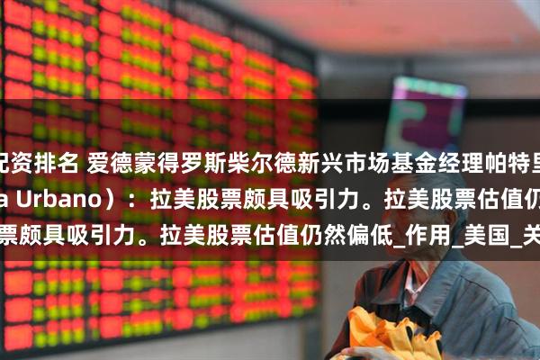 配资排名 爱德蒙得罗斯柴尔德新兴市场基金经理帕特里夏·厄巴诺（Patricia Urbano）：拉美股票颇具吸引力。拉美股票估值仍然偏低_作用_美国_关税