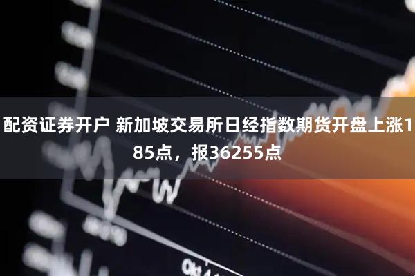 配资证券开户 新加坡交易所日经指数期货开盘上涨185点，报36255点
