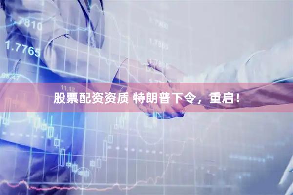 股票配资资质 特朗普下令，重启！