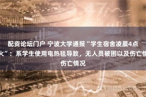 配资论坛门户 宁波大学通报“学生宿舍凌晨4点起火”：系学生使用电热毯导致，无人员被困以及伤亡情况